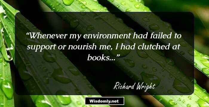 Whenever my environment had failed to support or nourish me, I had clutched at books...