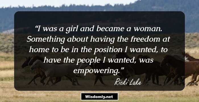 I was a girl and became a woman. Something about having the freedom at home to be in the position I wanted, to have the people I wanted, was empowering.