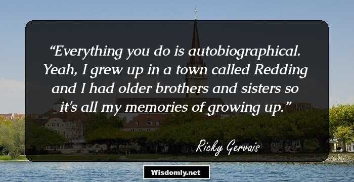 Everything you do is autobiographical. Yeah, I grew up in a town called Redding and I had older brothers and sisters so it's all my memories of growing up.