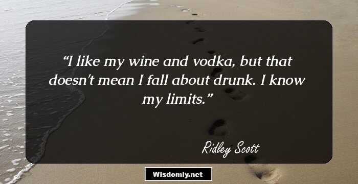 I like my wine and vodka, but that doesn't mean I fall about drunk. I know my limits.