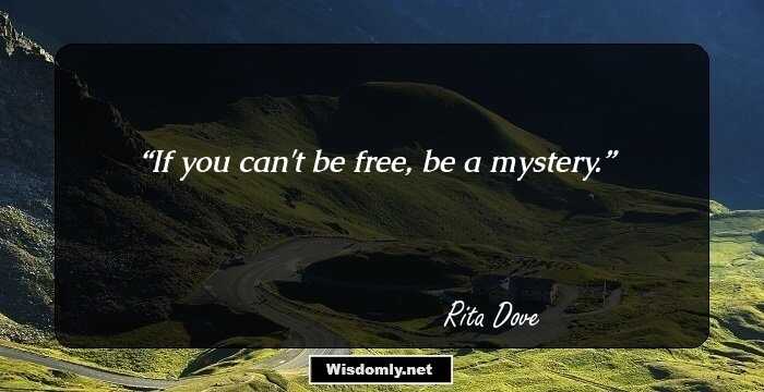 If you can't be free, be a mystery.