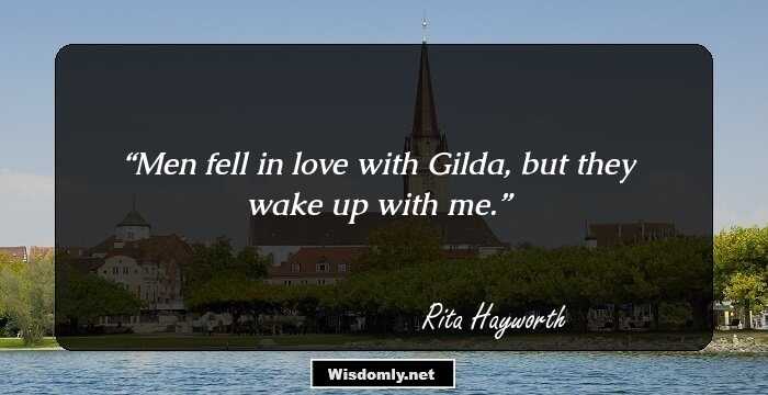 Men fell in love with Gilda, but they wake up with me.