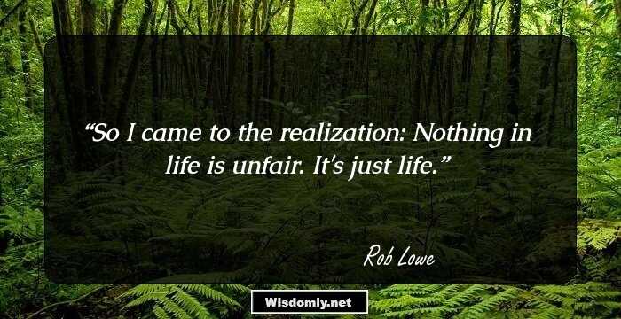 So I came to the realization: Nothing in life is unfair. It's just life.