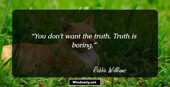 You don't want the truth. Truth is boring.