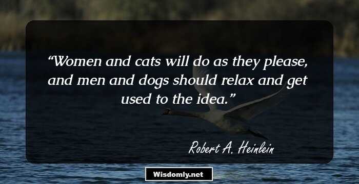 Women and cats will do as they please, and men and dogs should relax and get used to the idea.