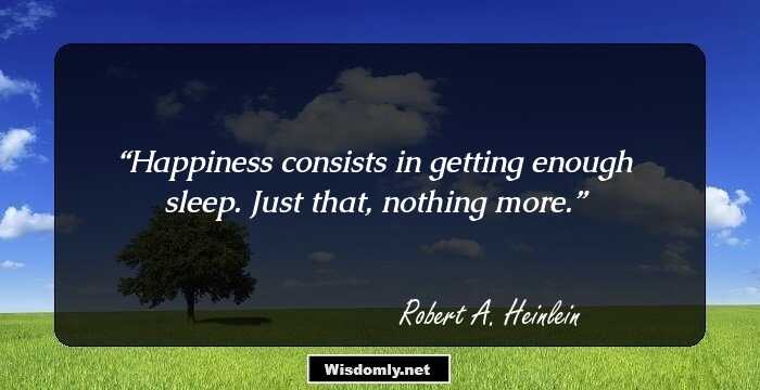 Happiness consists in getting enough sleep. Just that, nothing more.