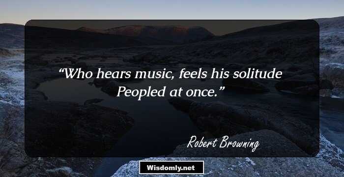 Who hears music, feels his solitude
Peopled at once.