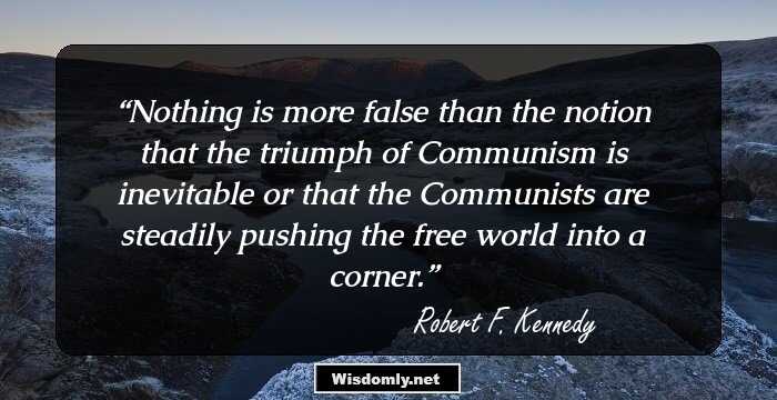 Nothing is more false than the notion that the triumph of Communism is inevitable or that the Communists are steadily pushing the free world into a corner.