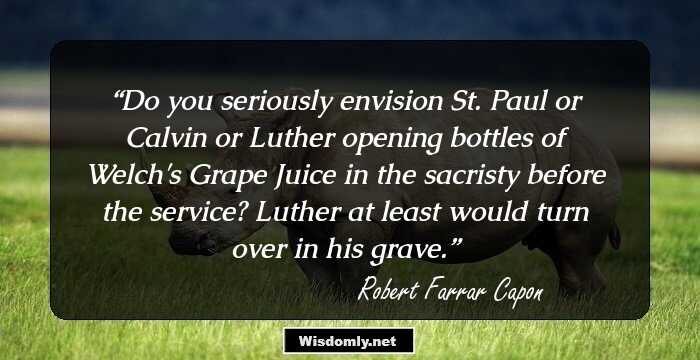 Do you seriously envision St. Paul or Calvin or Luther opening bottles of Welch's Grape Juice in the sacristy before the service? Luther at least would turn over in his grave.