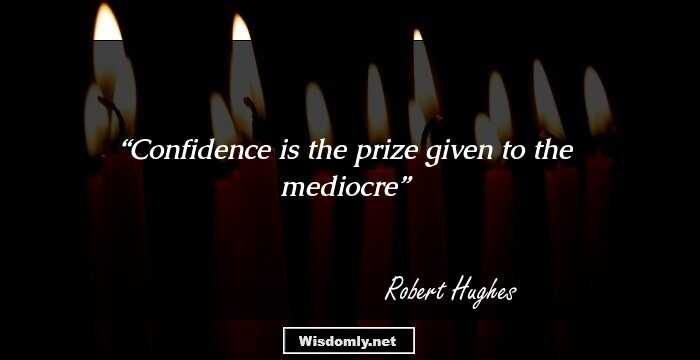 Confidence is the prize given to the mediocre