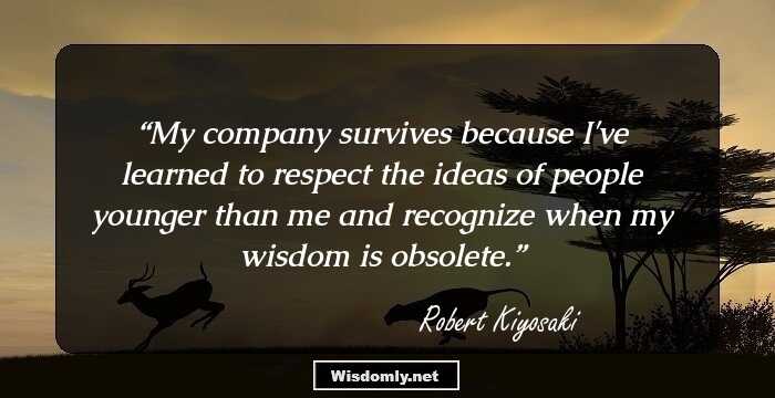 My company survives because I've learned to respect the ideas of people younger than me and recognize when my wisdom is obsolete.