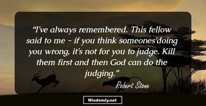 I've always remembered. This fellow said to me - if you think someones'doing you wrong, it's not for you to judge. Kill them first and then God can do the judging.