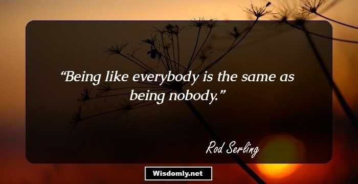 Being like everybody is the same as being nobody.