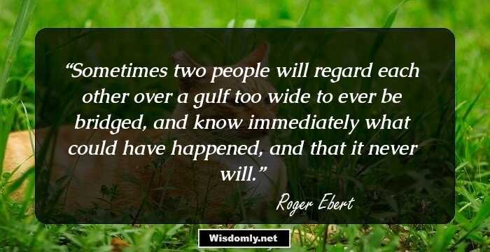 Sometimes two people will regard each other over a gulf too wide to ever be bridged, and know immediately what could have happened, and that it never will.