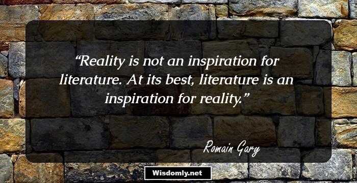 Reality is not an inspiration for literature. At its best, literature is an inspiration for reality.