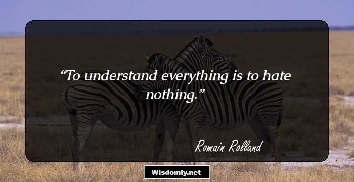 To understand everything is to hate nothing.