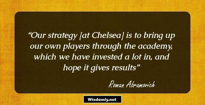 Our strategy [at Chelsea] is to bring up our own players through the academy, which we have invested a lot in, and hope it gives results