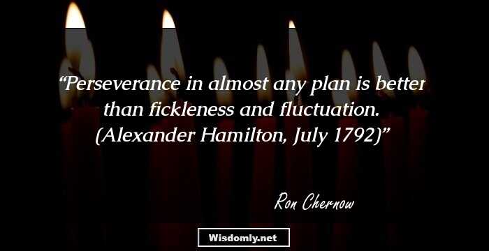 Perseverance in almost any plan is better than fickleness and fluctuation. (Alexander Hamilton, July 1792)