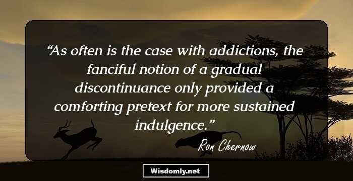 As often is the case with addictions, the fanciful notion of a gradual discontinuance only provided a comforting pretext for more sustained indulgence.