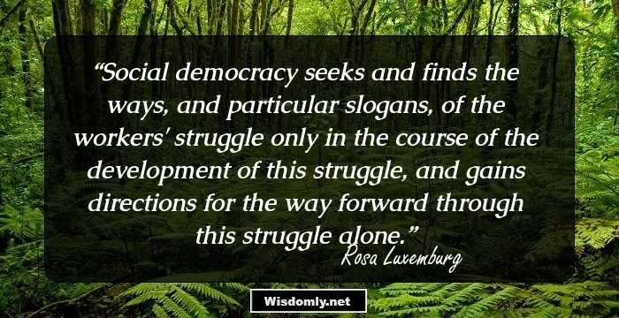 Social democracy seeks and finds the ways, and particular slogans, of the workers' struggle only in the course of the development of this struggle, and gains directions for the way forward through this struggle alone.