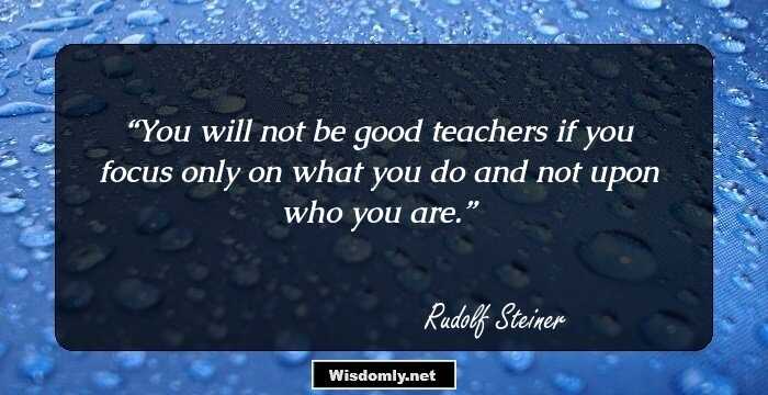 You will not be good teachers if you focus only on what you do and not upon who you are.