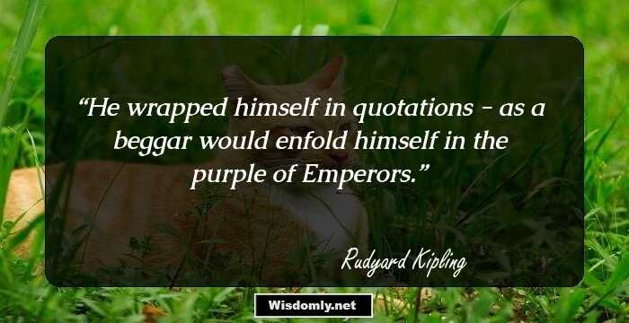 He wrapped himself in quotations - as a beggar would enfold himself in the purple of Emperors.