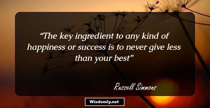 The key ingredient to any kind of happiness or success is to never give less than your best