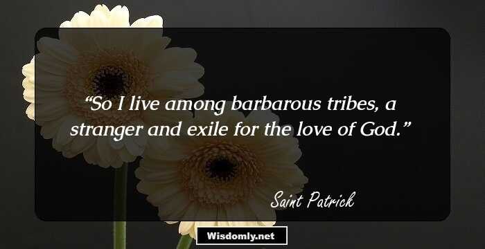 So I live among barbarous tribes, a stranger and exile for the love of God.