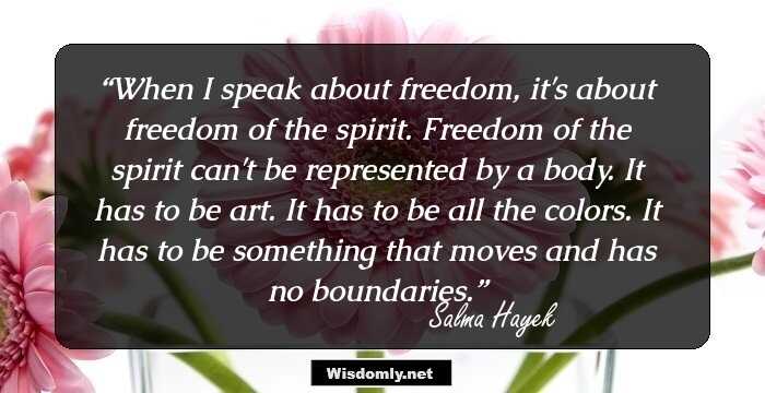 When I speak about freedom, it's about freedom of the spirit. Freedom of the spirit can't be represented by a body. It has to be art. It has to be all the colors. It has to be something that moves and has no boundaries.