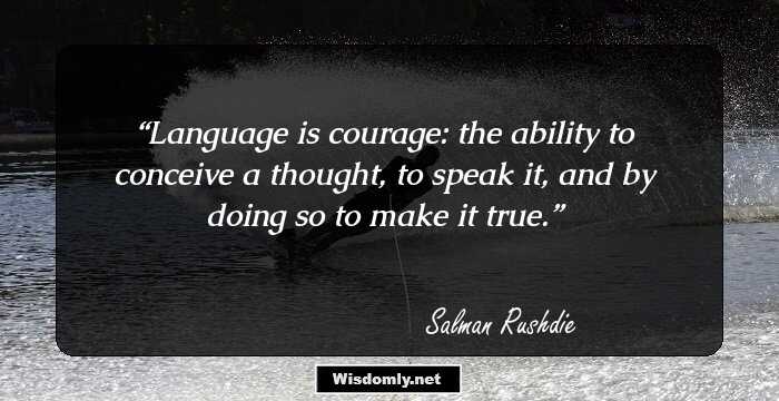 Language is courage: the ability to conceive a thought, to speak it, and by doing so to make it true.