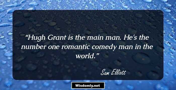 Hugh Grant is the main man. He's the number one romantic comedy man in the world.