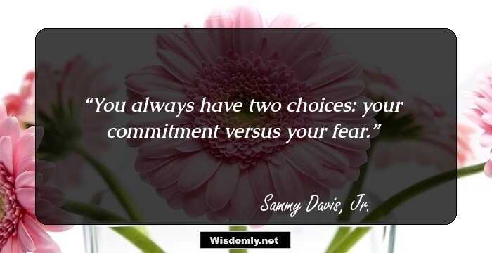 You always have two choices: your commitment versus your fear.