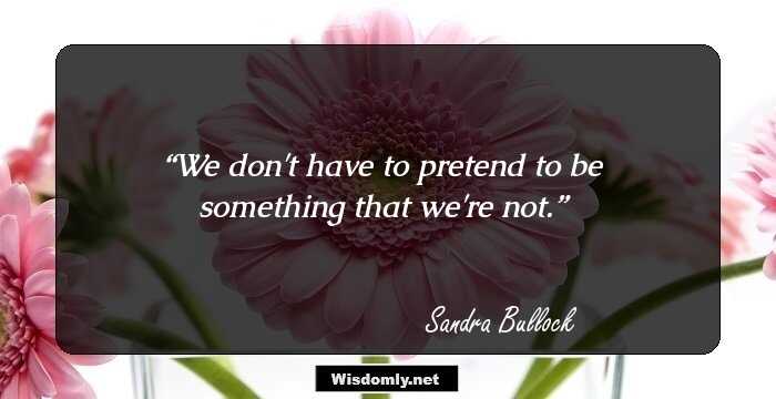 We don't have to pretend to be something that we're not.