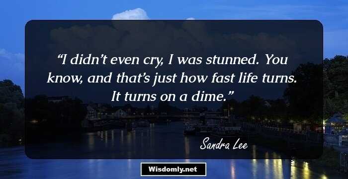 I didn’t even cry, I was stunned. You know, and that’s just how fast life turns. It turns on a dime.