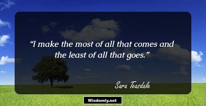 I make the most of all that comes and the least of all that goes.