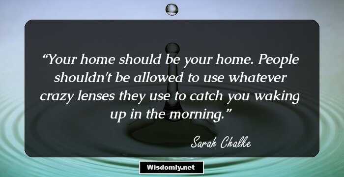 Your home should be your home. People shouldn't be allowed to use whatever crazy lenses they use to catch you waking up in the morning.