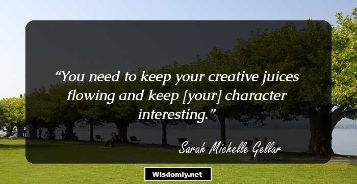 You need to keep your creative juices flowing and keep [your] character interesting.