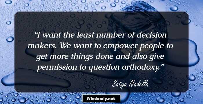 I want the least number of decision makers. We want to empower people to get more things done and also give permission to question orthodoxy.