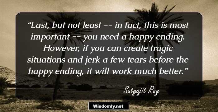 Last, but not least -- in fact, this is most important -- you need a happy ending. However, if you can create tragic situations and jerk a few tears before the happy ending, it will work much better.