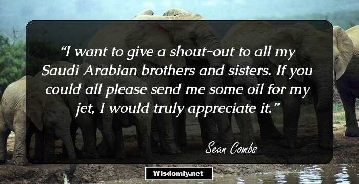 I want to give a shout-out to all my Saudi Arabian brothers and sisters. If you could all please send me some oil for my jet, I would truly appreciate it.