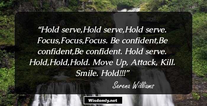 Hold serve,Hold serve,Hold serve. Focus,Focus,Focus. Be confident,Be confident,Be confident. Hold serve. Hold,Hold,Hold. Move Up, Attack, Kill. Smile. Hold!!!