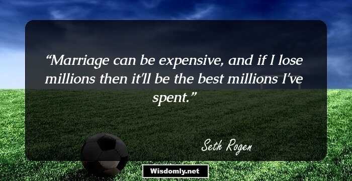 Marriage can be expensive, and if I lose millions then it'll be the best millions I've spent.