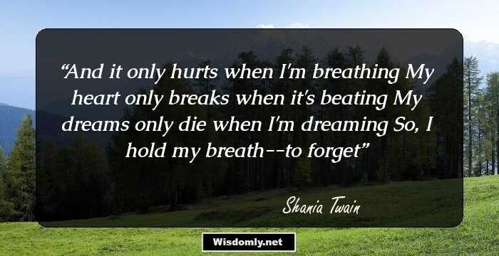 And it only hurts when I'm breathing
 My heart only breaks when it's beating
 My dreams only die when I'm dreaming
 So, I hold my breath--to forget