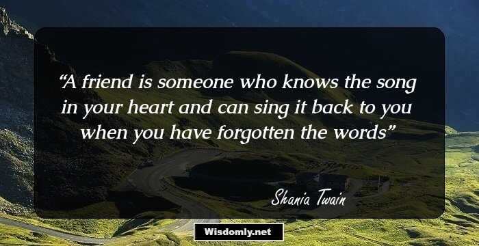 A friend is someone who knows the song in your heart and can sing it back to you when you have forgotten the words