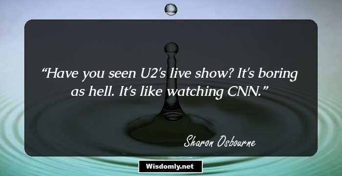 Have you seen U2's live show? It's boring as hell. It's like watching CNN.