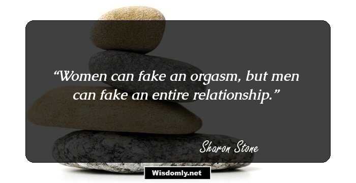 Women can fake an orgasm, but men can fake an entire relationship.