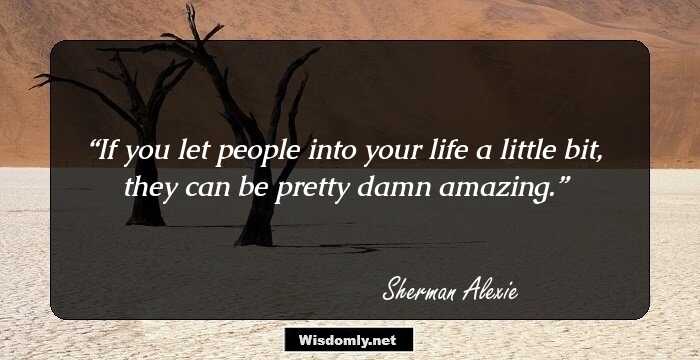 If you let people into your life a little bit, they can be pretty damn amazing.