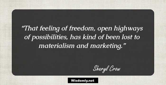 That feeling of freedom, open highways of possibilities, has kind of been lost to materialism and marketing.