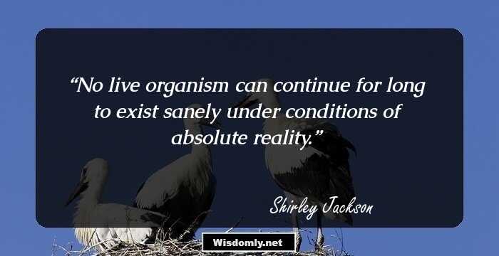 No live organism can continue for long to exist sanely under conditions of absolute reality.