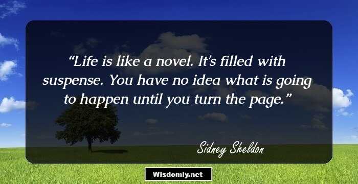 Life is like a novel. It's filled with suspense. You have no idea what is going to happen until you turn the page.